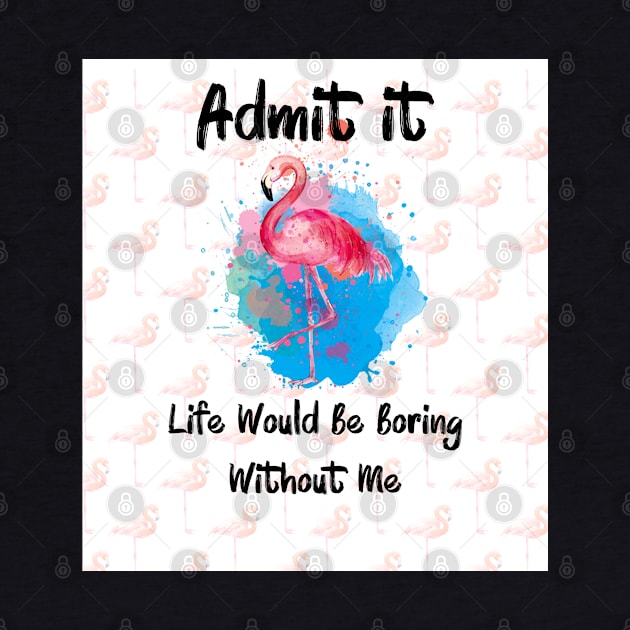 Flamingo Admit It Life Would Be Boring Without Me by Synithia Vanetta Williams